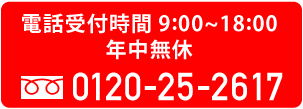 電話受付時間9:00~18:00 年中無休 フリーダイヤル0120-25-2617