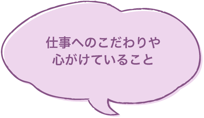 仕事へのこだわりや心がけていること